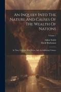 An Inquiry Into The Nature And Causes Of The Wealth Of Nations: In Three Volumes. With Notes, And An Additional Volume, Volume 1