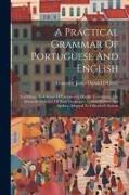 A Practical Grammar Of Portuguese And English: Exhibiting, In A Series Of Exercises In Double Translation, The Idiomatic Structure Of Both Languages