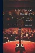 A System Of Oratory: Delivered In A Course Of Lectures Publicly Read At Gresham College, London, Volume 2