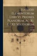 Euclidis Elementorum Libri Vi. Priores Planorum, Ac Xi. Et XII Solidorum