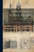 How to Build School Houses, With Systems of Heating, Lighting, and Ventilation