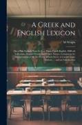 A Greek and English Lexicon: On a Plan Entirely New: In Four Parts, Greek-English, Difficult Inflections, English-Greek, and Proper Names. Containi