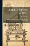 Textile Colour Mixing, a Manual Intended for the use of Dyers, Calico Printers, and Colour Chemists