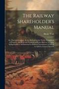 The Railway Shareholder's Manual: Or, Practical Guide to All the Railways in the World, Completed, in Progress, and Projected, Forming an Entire Railw