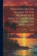 Thoughts On The Slavery Of The Negroes As It Affects The British Colonies In The West Indies