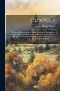 Old Paris, its Social, Historical, and Literary Associations, Including an Account of the Famous Cabarets, Hôtels, Cafés, Salons, Clubs, Pleasure Gard