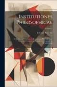 Institutiones Philosophicae: Ad Faciliorem Veterum, Ac Recentiorum Philosophorum Lectionem Comparatae. Complectens Logicam, & Metaphysicam, Volume