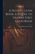 A Second Latin Book, a Sequel to Henry's First Latin Book