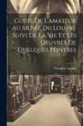 Guide De L'amateur Au Musée Du Louvre Suivi De La Vie Et Les Oeuvres De Quelques Peintres
