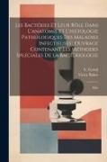 Les bactéries et leur rôle dans l'anatomie et l'histologie pathologiques des maladies infectieuses: ouvrage contenant les méthodes speéciales de la ba