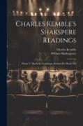 Charles Kemble's Shakspere Readings: Henry V. Macbeth. Coriolanus. Richard Iii. Henry Viii