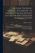 An Essay On Book-Keeping, According to the True Italian Method of Debtor and Creditor, by Double Entry: Wherein the Theory of That Excellent Art Is Cl