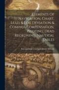 Elements Of Navigation, Chart, Lead, & Log Deviation & Compass Compensation, Piloting, Dead Reckoning, Nautical Tables