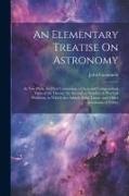 An Elementary Treatise On Astronomy: In Two Parts. the First Containing, a Clear and Compendious View of the Theory, the Second, a Number of Practical