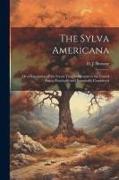 The Sylva Americana, or a Description of the Forest Trees Indigenous to the United States, Practically and Botanically Considered