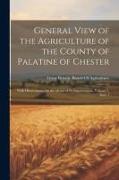 General View of the Agriculture of the County of Palatine of Chester: With Observations On the Means of Its Improvement, Volume 7, issue 1