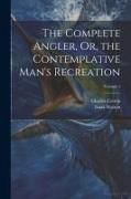 The Complete Angler, Or, the Contemplative Man's Recreation, Volume 1