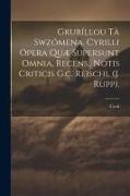 Gkuríllou Tà Swzómena. Cyrilli Opera Quæ Supersunt Omnia, Recens., Notis Criticis G.c. Reischl (j. Rupp)