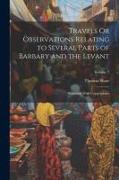 Travels Or Observations Relating to Several Parts of Barbary and the Levant: Illustrated With Copperplates, Volume 2