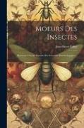 Moeurs Des Insectes: Morceaux Choisis. Extraits Des Souvenirs Entomologiques