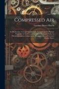 Compressed air, its Production, Uses and Applications, Comprising the Physical Properties of air From a Vacuum to its Liquid State, its Thermodynamics