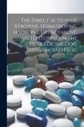 The Direct Action of Atropine, Homatropine, Hyoscine, Hyoscyamine, and Daturine on the Heart of the dog, Terrapin, and Frog