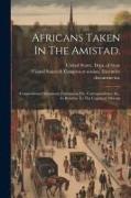 Africans Taken In The Amistad.: Congressional Document. Containing The Correspondence, &c., In Relation To The Captured Africans