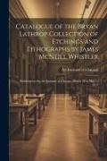 Catalogue of the Bryan Lathrop Collection of Etchings and Lithographs by James McNeill Whistler: Exhibited at the Art Institute of Chicago, March 12 t