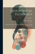 Geographical Pathology: An Inquiry Into The Geographical Distribution Of Infective And Climatic Diseases, Volume 1