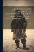 A Chronological History of the Discoveries in the South Sea or Pacific Ocean, Illustrated With Charts: V.1