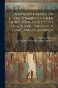 Operations Carried on at the Pyramids of Gizeh in 1837: With an Account of a Voyage Into Upper Egypt, and an Appendix: 1
