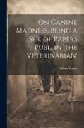 On Canine Madness. Being a Ser. of Papers Publ. in 'the Veterinarian'