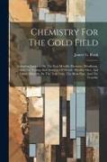 Chemistry For The Gold Field: Including Lectures On The Non-metallic Elements, Metallurgy, And The Testing And Assaying Of Metals, Metallic Ores, An