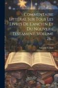 Commentaire Littéral Sur Tous Les Livres De L'ancien Et Du Nouveau Testament, Volume 26