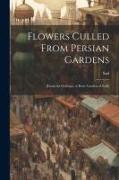 Flowers Culled From Persian Gardens, [from the Gulistan, or Rose Garden of Sadi]
