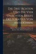 Die Drei Ächten Und Die Vier Unächten Briefe Des Ignatius Von Antiochien