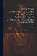 Latin Prose Composition, Adapted for the Leaving Certificate and University Preliminary Examinations, Volume 2