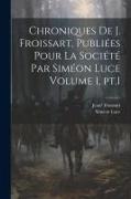 Chroniques de J. Froissart, publiées pour la Société par Siméon Luce Volume 1, pt.1