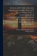 Russia And The English Church During The Last Fifty Years. Vol. 1, Containing A Correspondence Between W. Palmer And M. Khomiakoff, 1844-1854. Ed. By