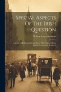 Special Aspects Of The Irish Question: A Series Of Reflections In And Since 1886. Collected From Various Sources And Reprinted