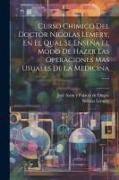 Curso Chimico Del Doctor Nicolas Lemery, En El Qual Se Enseña El Modo De Hazer Las Operaciones Mas Usuales De La Medicina