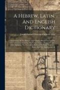 A Hebrew, Latin, And English Dictionary: Containing All The Hebrew And Chaldee Words Used In The Old Testament, Including The Proper Names, Arranged U