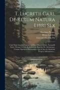 T. Lucretii Cari, De Rerum Natura Libri Sex: Cum Notis Integris Dionysii Lambini, Oberti Gifanii, Tanaquilli Fabri, Thomæ Creech, Et Selectis Jo. Bapt