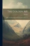 The Golden Ass: Being The Metamorphoses Of Lucius Apuleius, Books 7-11