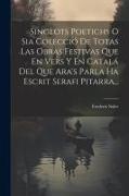 Singlots Poetichs O Sia Colecció De Totas Las Obras Festivas Que En Vers Y En Catalá Del Que Ara's Parla Ha Escrit Serafi Pitarra