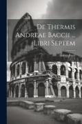 De Thermis Andreae Baccii ... Libri Septem