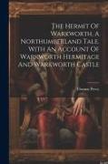The Hermit Of Warkworth, A Northumberland Tale. With An Account Of Warkworth Hermitage And Warkworth Castle