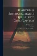 De Arcubus Supernumerariis Qui In Iride Observantur: Dissertatio Mathematico-physica. (1 Taf.)