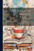 The Poetry of Skating: Being a Collection of Verses by Various Hands Commending and Describing That Graceful Art