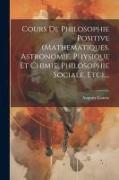 Cours De Philosophie Positive (mathematiques, Astronomie, Physique Et Chimie, Philosophie Sociale, Etc)